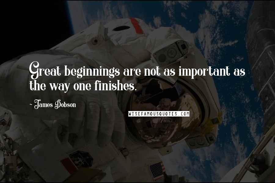 James Dobson Quotes: Great beginnings are not as important as the way one finishes.