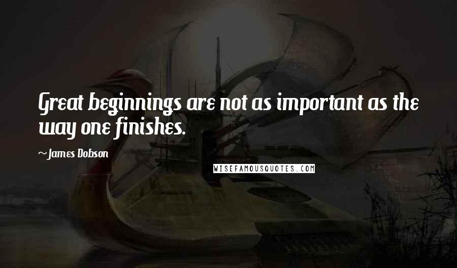 James Dobson Quotes: Great beginnings are not as important as the way one finishes.
