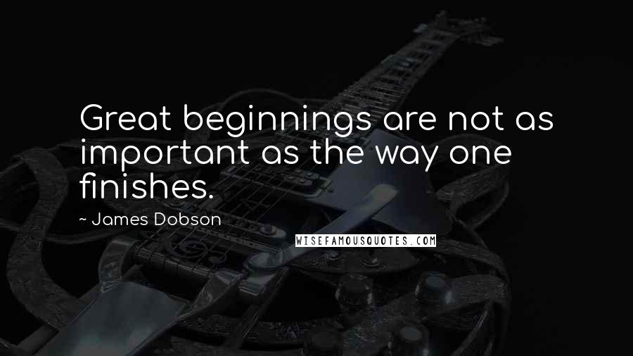 James Dobson Quotes: Great beginnings are not as important as the way one finishes.