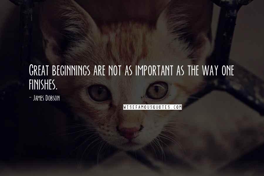 James Dobson Quotes: Great beginnings are not as important as the way one finishes.