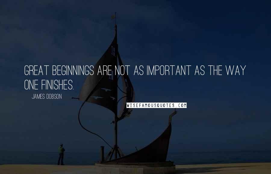 James Dobson Quotes: Great beginnings are not as important as the way one finishes.