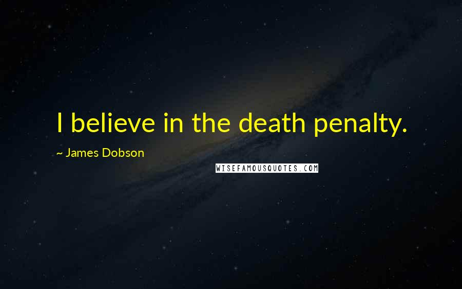 James Dobson Quotes: I believe in the death penalty.