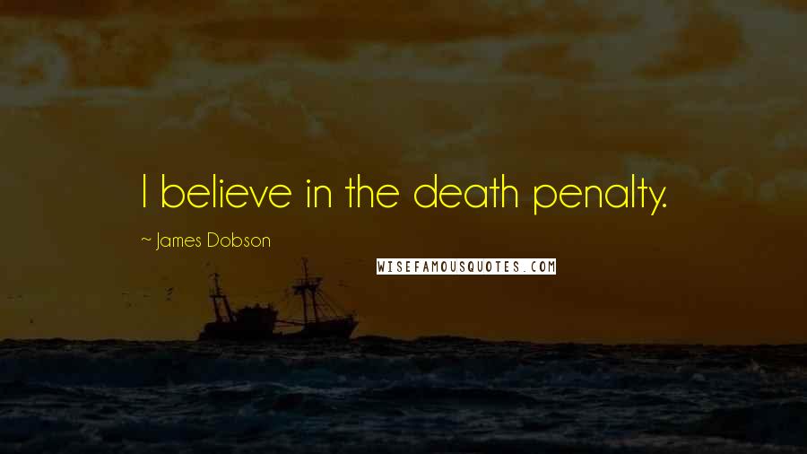 James Dobson Quotes: I believe in the death penalty.