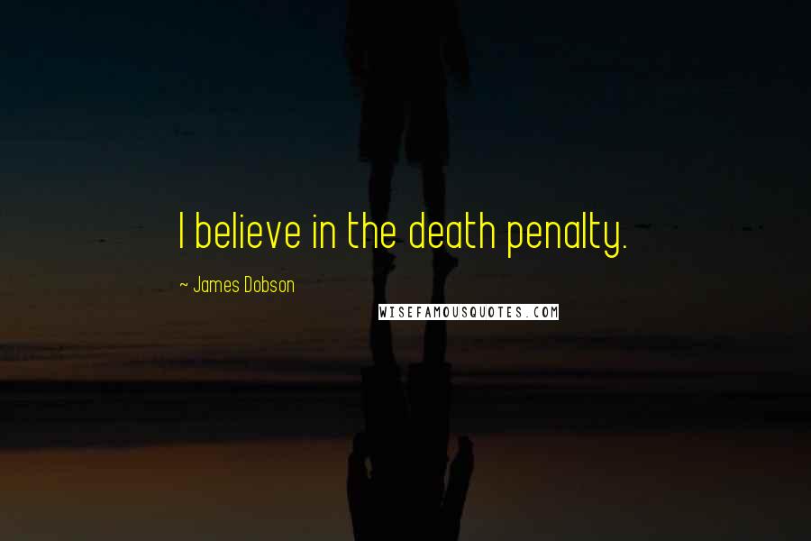 James Dobson Quotes: I believe in the death penalty.