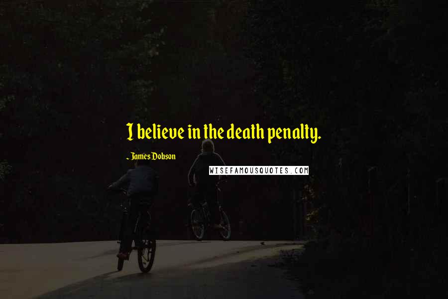 James Dobson Quotes: I believe in the death penalty.