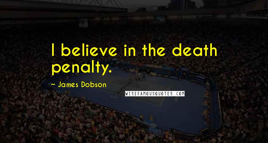 James Dobson Quotes: I believe in the death penalty.