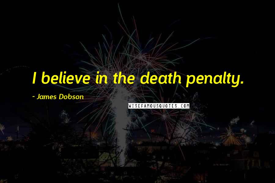 James Dobson Quotes: I believe in the death penalty.