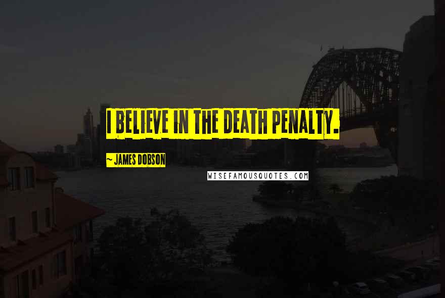 James Dobson Quotes: I believe in the death penalty.