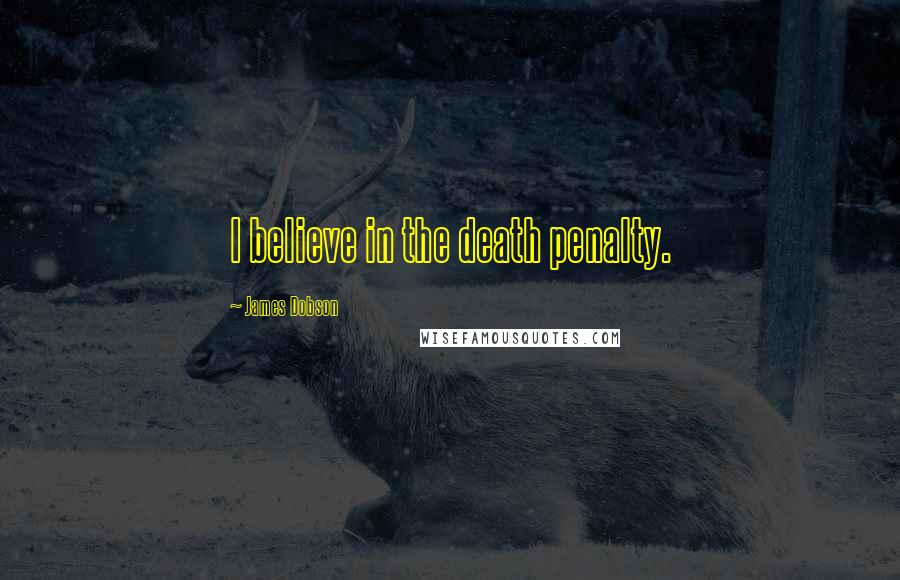 James Dobson Quotes: I believe in the death penalty.