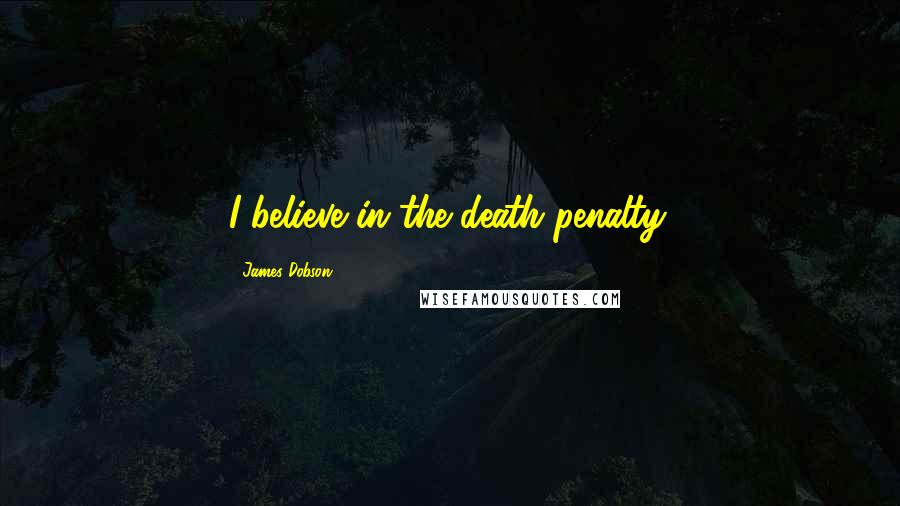 James Dobson Quotes: I believe in the death penalty.