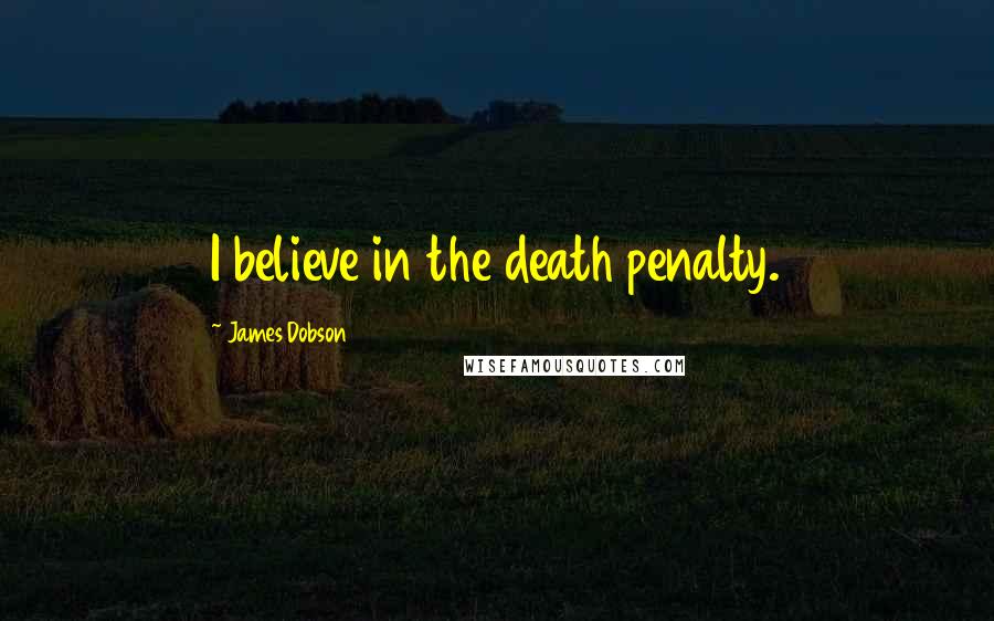 James Dobson Quotes: I believe in the death penalty.