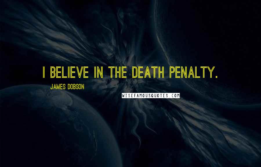 James Dobson Quotes: I believe in the death penalty.