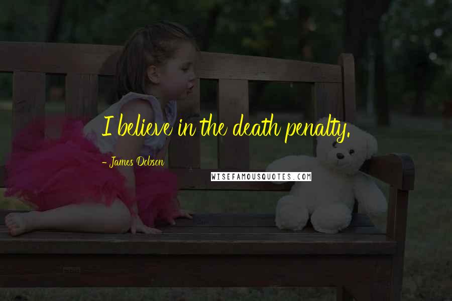 James Dobson Quotes: I believe in the death penalty.