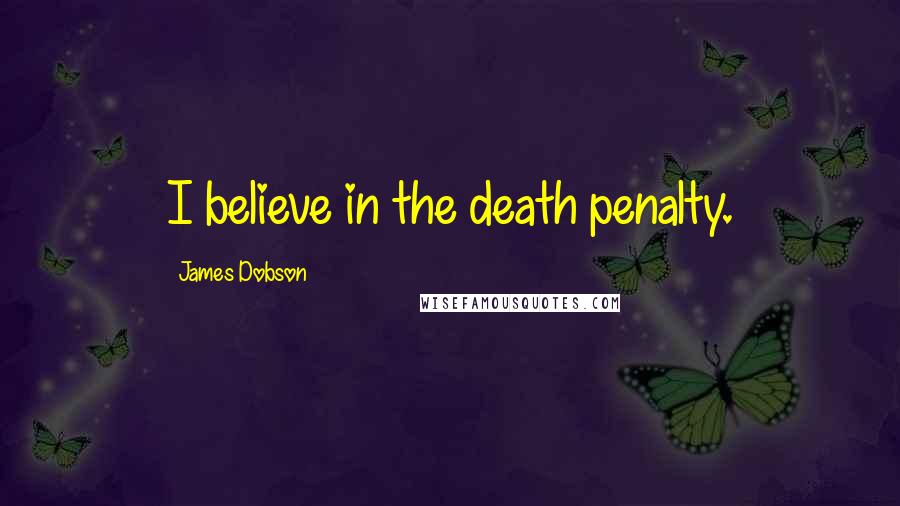 James Dobson Quotes: I believe in the death penalty.