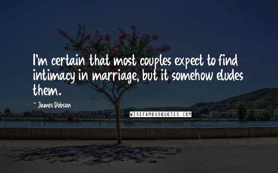 James Dobson Quotes: I'm certain that most couples expect to find intimacy in marriage, but it somehow eludes them.