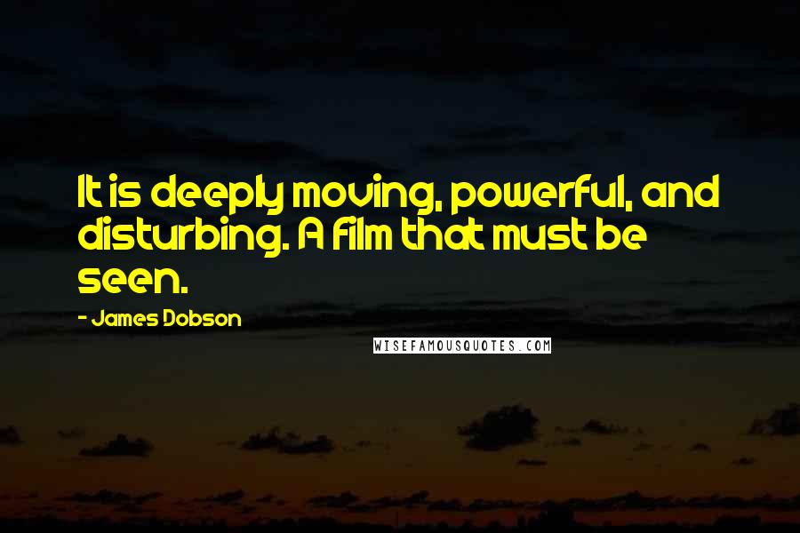 James Dobson Quotes: It is deeply moving, powerful, and disturbing. A film that must be seen.