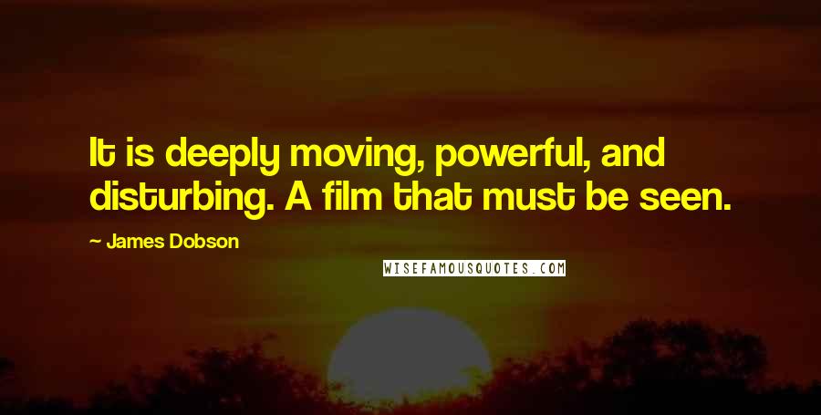 James Dobson Quotes: It is deeply moving, powerful, and disturbing. A film that must be seen.
