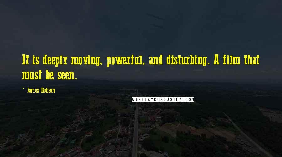 James Dobson Quotes: It is deeply moving, powerful, and disturbing. A film that must be seen.