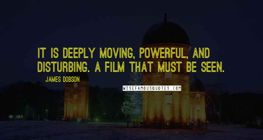 James Dobson Quotes: It is deeply moving, powerful, and disturbing. A film that must be seen.