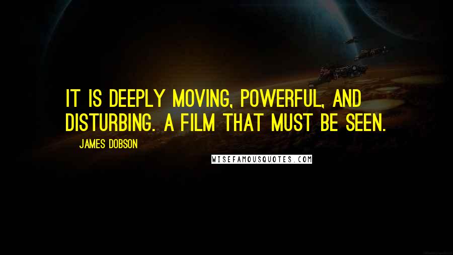 James Dobson Quotes: It is deeply moving, powerful, and disturbing. A film that must be seen.