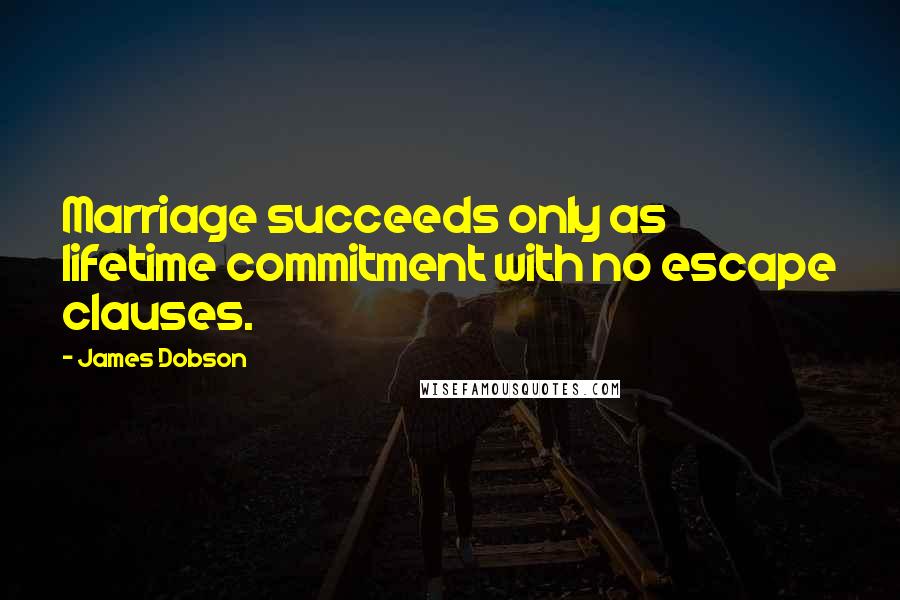 James Dobson Quotes: Marriage succeeds only as lifetime commitment with no escape clauses.