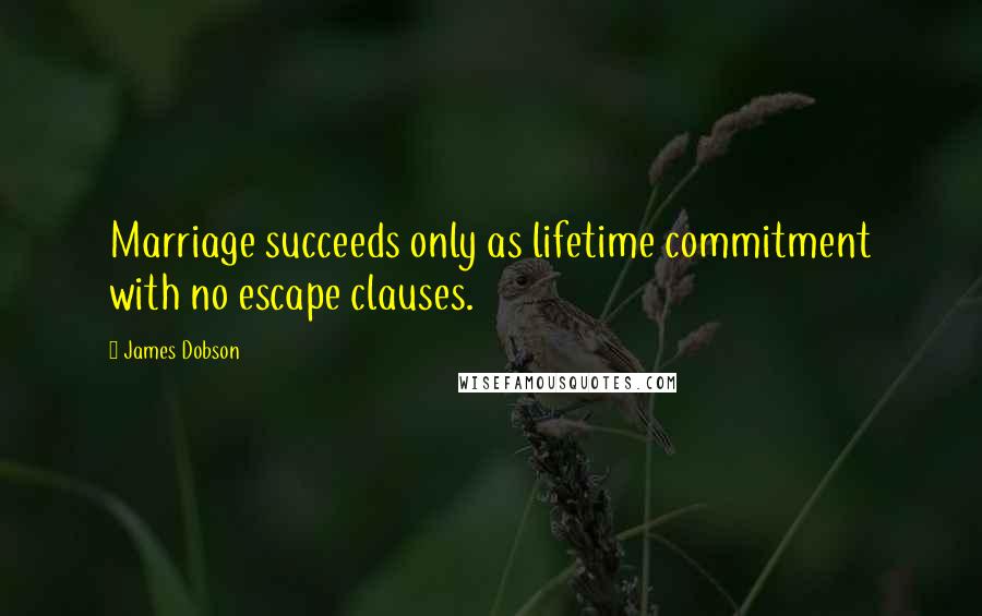 James Dobson Quotes: Marriage succeeds only as lifetime commitment with no escape clauses.