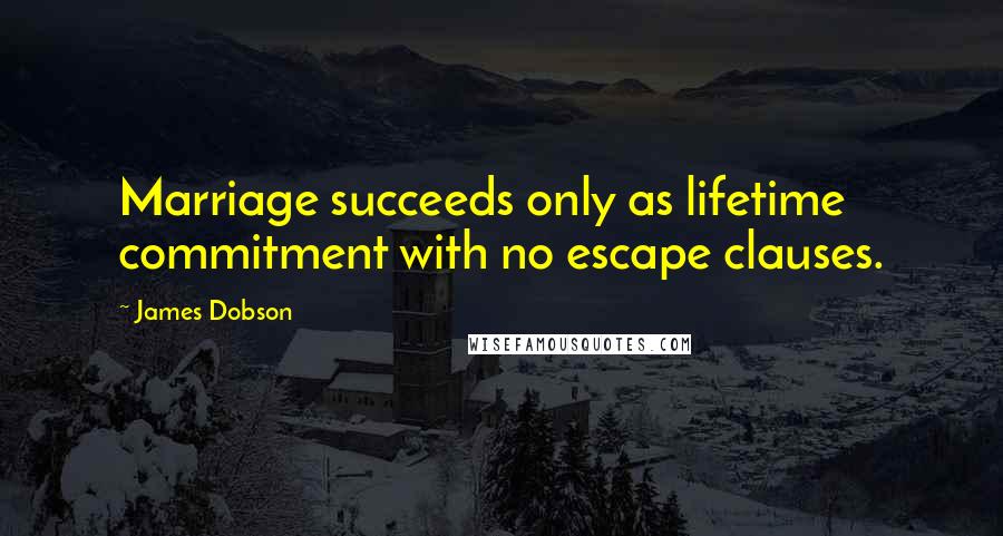 James Dobson Quotes: Marriage succeeds only as lifetime commitment with no escape clauses.