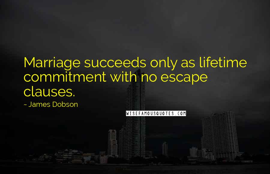 James Dobson Quotes: Marriage succeeds only as lifetime commitment with no escape clauses.