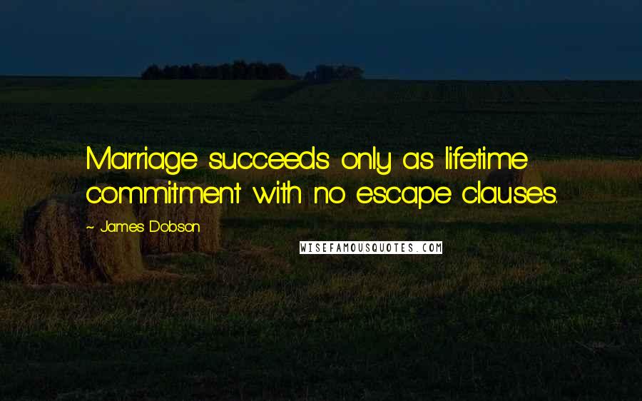 James Dobson Quotes: Marriage succeeds only as lifetime commitment with no escape clauses.