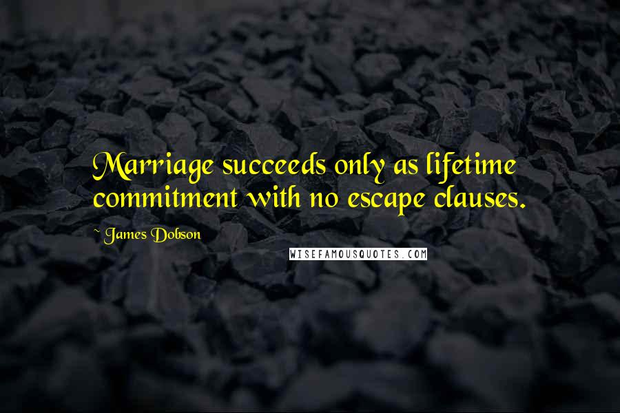 James Dobson Quotes: Marriage succeeds only as lifetime commitment with no escape clauses.