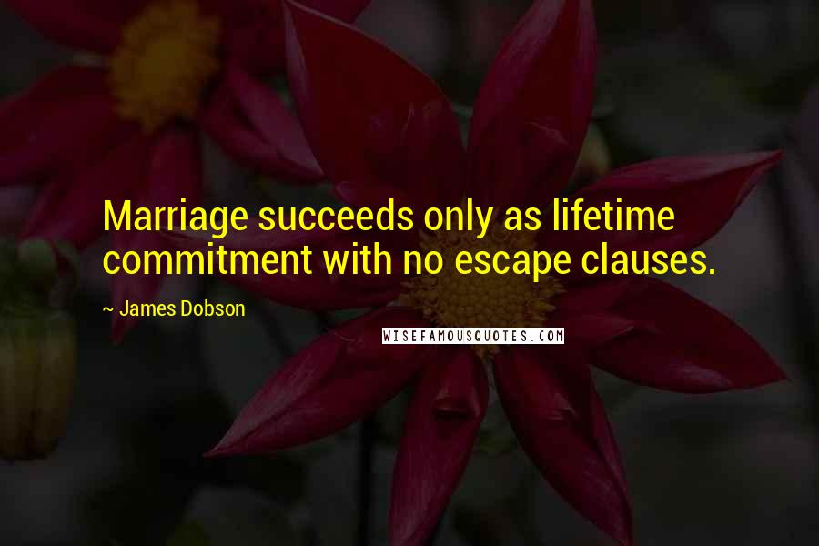 James Dobson Quotes: Marriage succeeds only as lifetime commitment with no escape clauses.