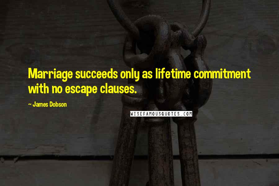 James Dobson Quotes: Marriage succeeds only as lifetime commitment with no escape clauses.