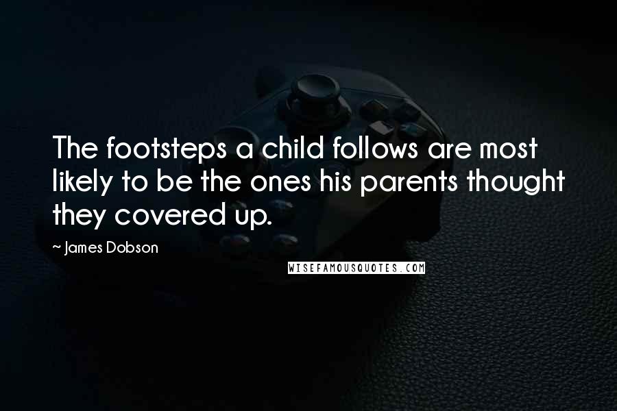 James Dobson Quotes: The footsteps a child follows are most likely to be the ones his parents thought they covered up.