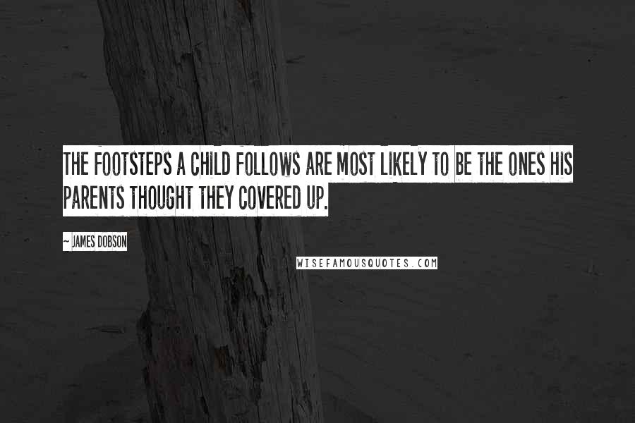 James Dobson Quotes: The footsteps a child follows are most likely to be the ones his parents thought they covered up.