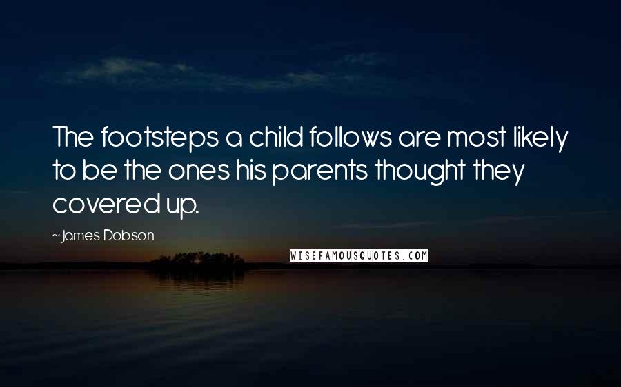 James Dobson Quotes: The footsteps a child follows are most likely to be the ones his parents thought they covered up.