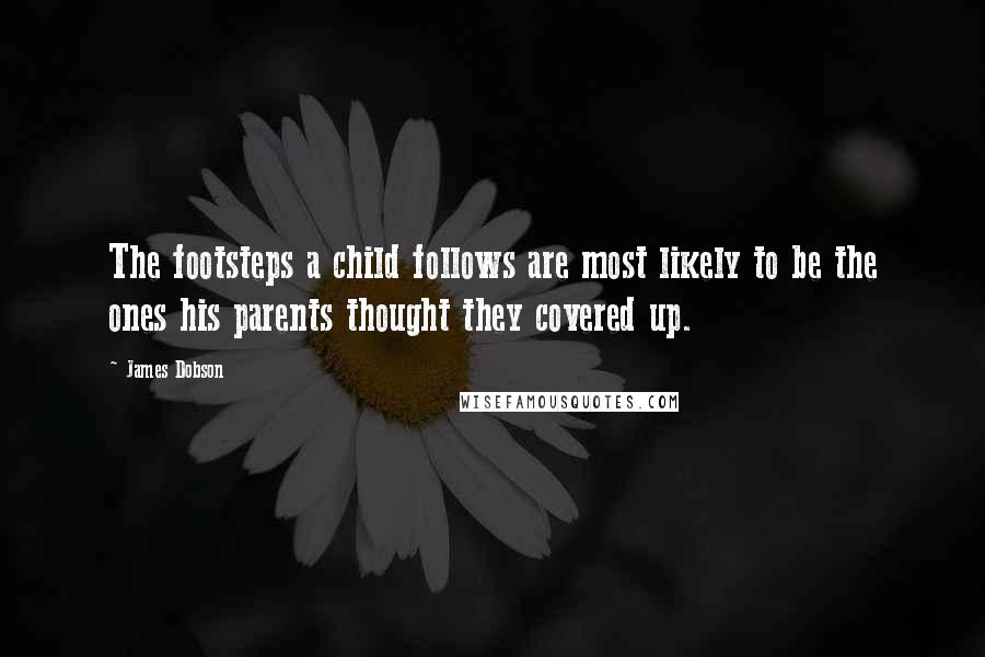 James Dobson Quotes: The footsteps a child follows are most likely to be the ones his parents thought they covered up.