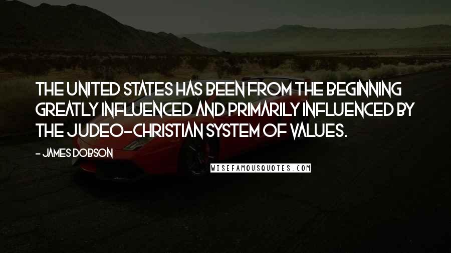 James Dobson Quotes: The United States has been from the beginning greatly influenced and primarily influenced by the Judeo-Christian system of values.