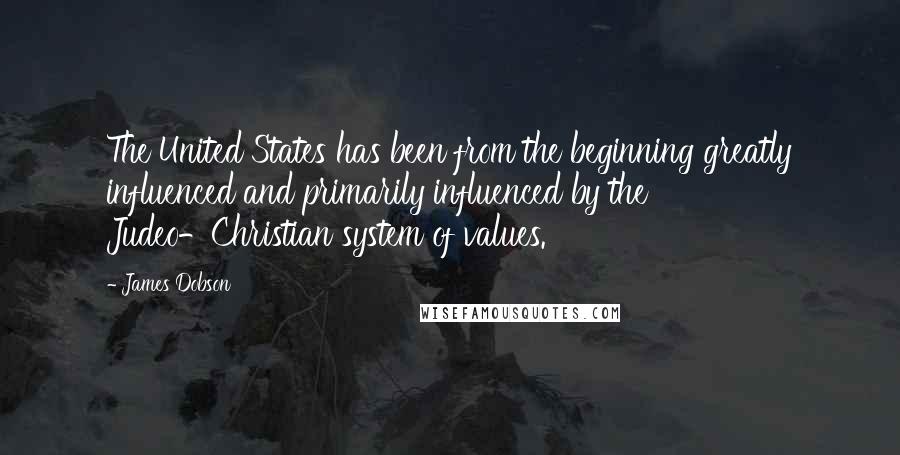 James Dobson Quotes: The United States has been from the beginning greatly influenced and primarily influenced by the Judeo-Christian system of values.