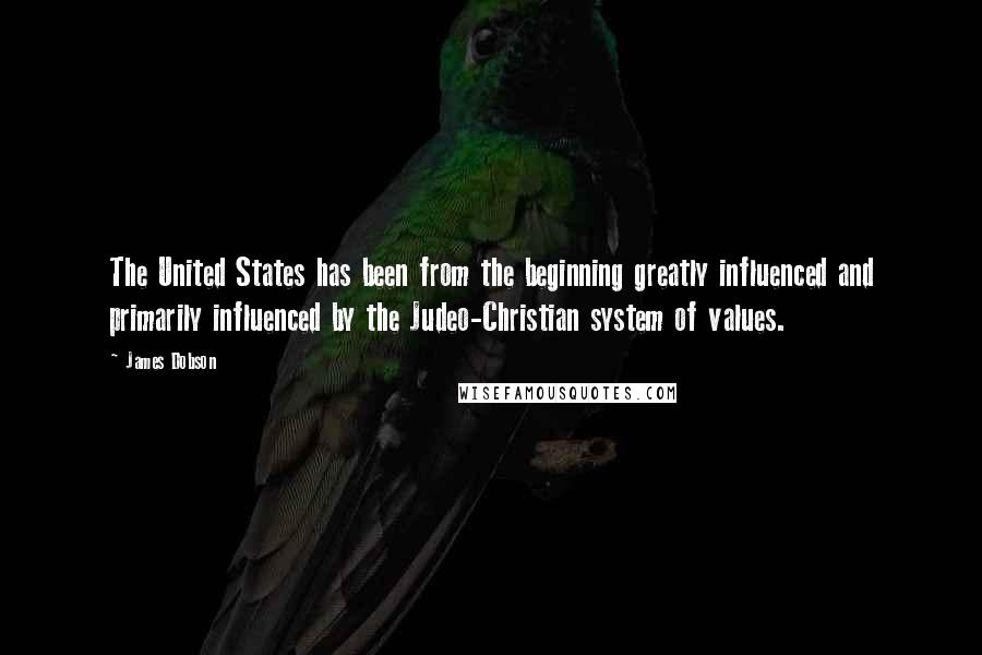 James Dobson Quotes: The United States has been from the beginning greatly influenced and primarily influenced by the Judeo-Christian system of values.