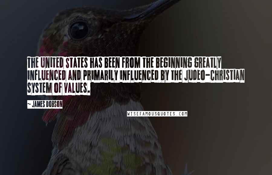 James Dobson Quotes: The United States has been from the beginning greatly influenced and primarily influenced by the Judeo-Christian system of values.