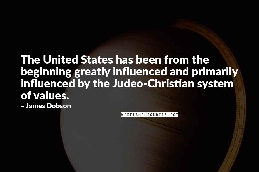 James Dobson Quotes: The United States has been from the beginning greatly influenced and primarily influenced by the Judeo-Christian system of values.