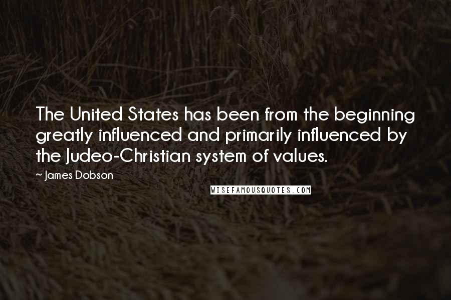 James Dobson Quotes: The United States has been from the beginning greatly influenced and primarily influenced by the Judeo-Christian system of values.