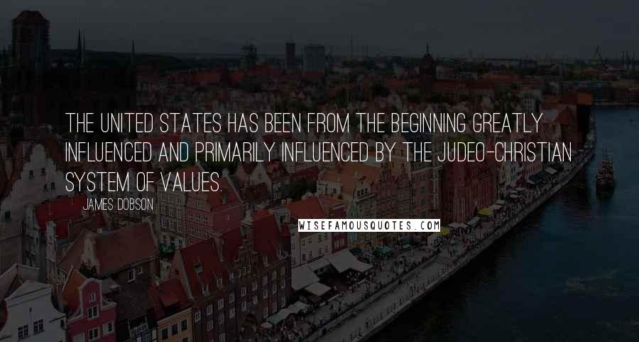 James Dobson Quotes: The United States has been from the beginning greatly influenced and primarily influenced by the Judeo-Christian system of values.