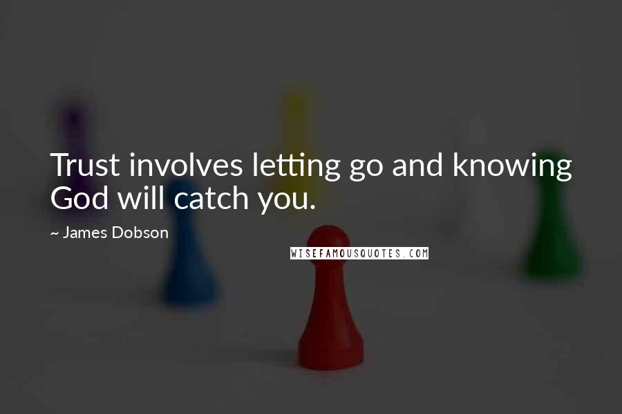 James Dobson Quotes: Trust involves letting go and knowing God will catch you.