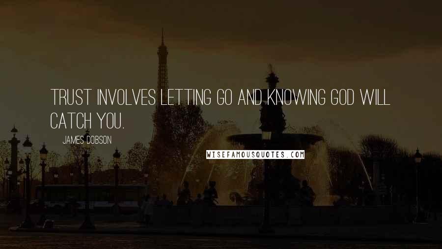 James Dobson Quotes: Trust involves letting go and knowing God will catch you.