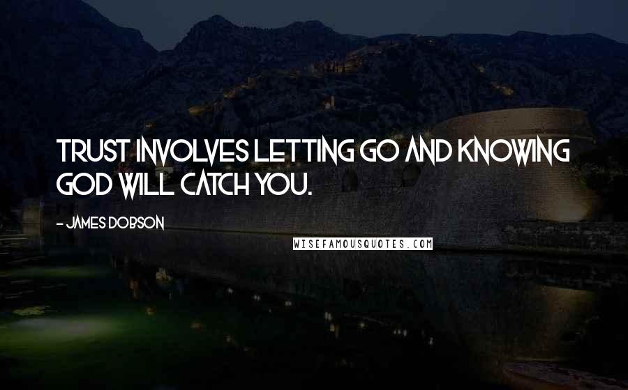 James Dobson Quotes: Trust involves letting go and knowing God will catch you.