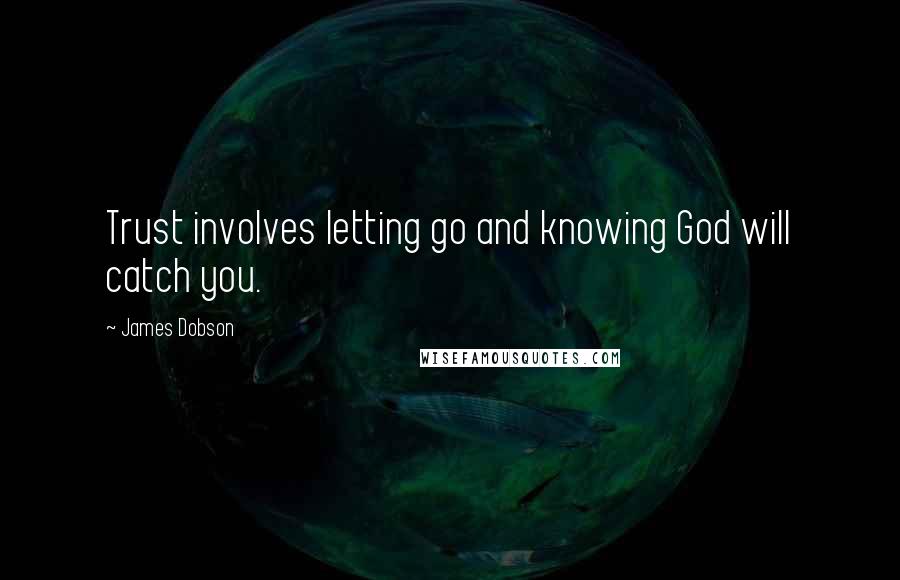 James Dobson Quotes: Trust involves letting go and knowing God will catch you.