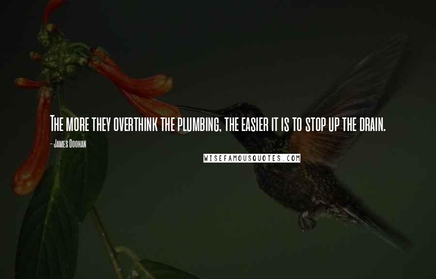 James Doohan Quotes: The more they overthink the plumbing, the easier it is to stop up the drain.