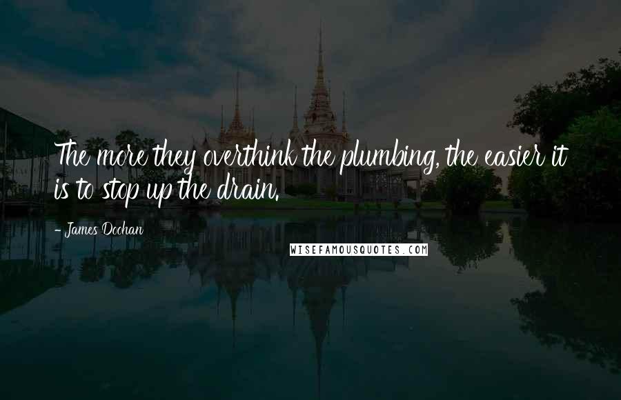 James Doohan Quotes: The more they overthink the plumbing, the easier it is to stop up the drain.