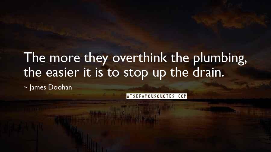 James Doohan Quotes: The more they overthink the plumbing, the easier it is to stop up the drain.